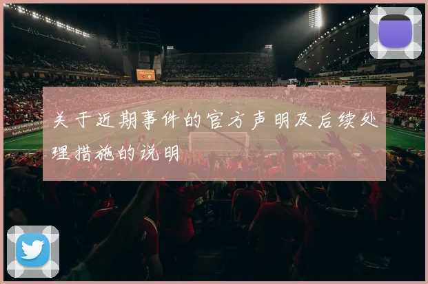 关于近期事件的官方声明及后续处理措施的说明