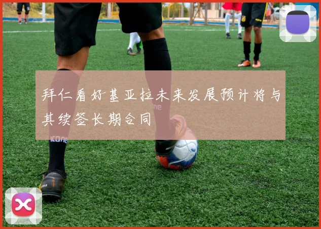 拜仁看好基亚拉未来发展预计将与其续签长期合同