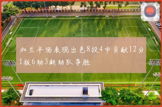 加兰半场表现出色8投4中贡献12分1板6助3断助队争胜