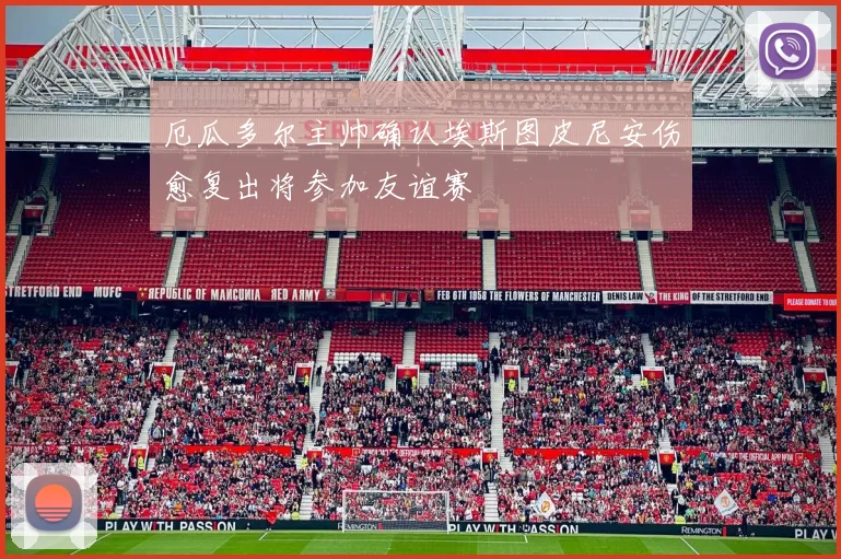 厄瓜多尔主帅确认埃斯图皮尼安伤愈复出将参加友谊赛