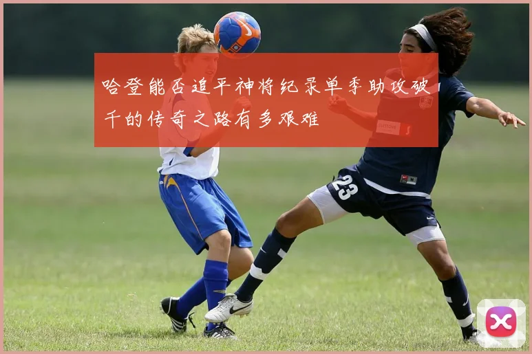 哈登能否追平神将纪录单季助攻破千的传奇之路有多艰难