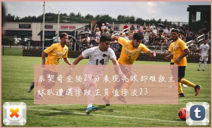 东契奇全场29分表现亮眼却难救主球队遭遇惨败正负值惨淡23