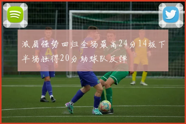 浓眉强势回归全场最高24分14板下半场独得20分助球队反弹