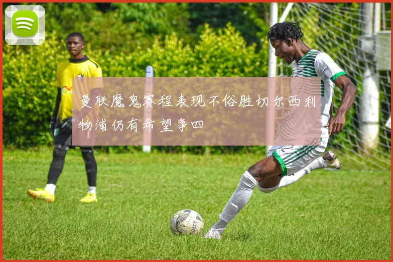 曼联魔鬼赛程表现不俗胜切尔西利物浦仍有希望争四