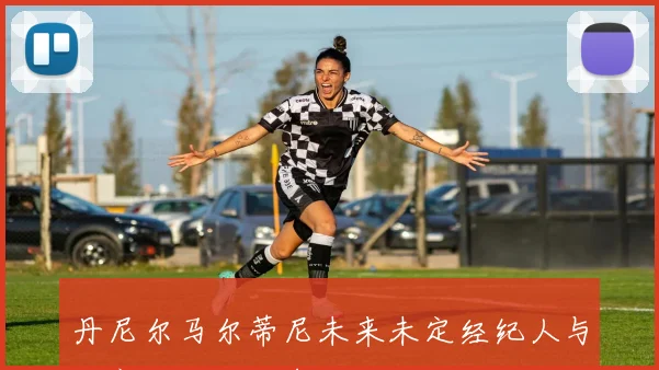 丹尼尔马尔蒂尼未来未定经纪人与尤文深入洽谈中