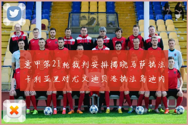 意甲第21轮裁判安排揭晓马萨执法卡利亚里对尤文迪贝洛执法乌迪内斯对国米