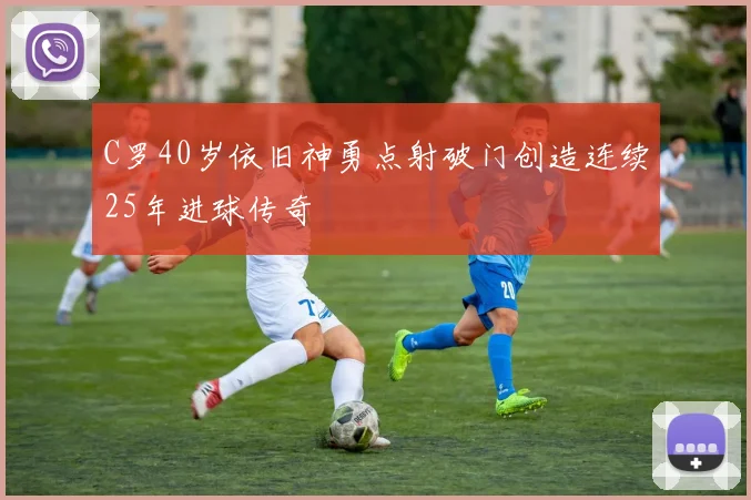 C罗40岁依旧神勇点射破门创造连续25年进球传奇