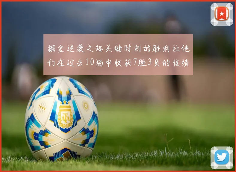 掘金逆袭之路关键时刻的胜利让他们在过去10场中收获7胜3负的佳绩