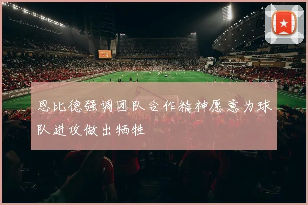 恩比德强调团队合作精神愿意为球队进攻做出牺牲