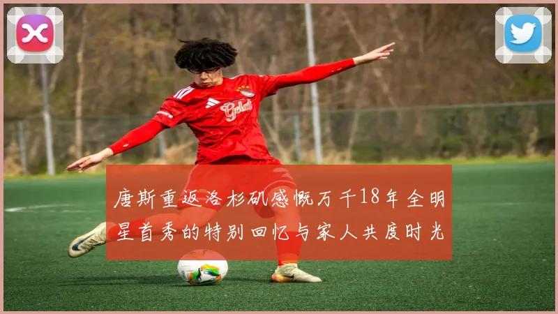 唐斯重返洛杉矶感慨万千18年全明星首秀的特别回忆与家人共度时光