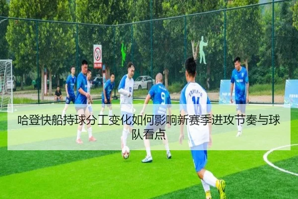 哈登快船持球分工变化如何影响新赛季进攻节奏与球队看点（jinnianhui）